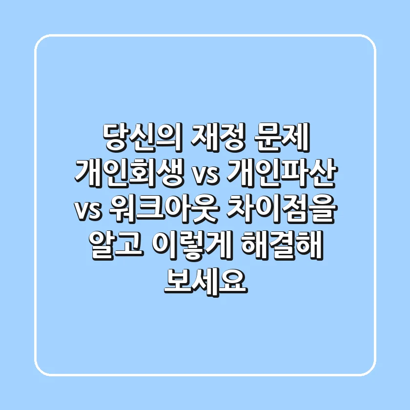 당신의 재정 문제 개인회생 vs 개인파산 vs 워크아웃 차이점을 알고 이렇게 해결해 보세요