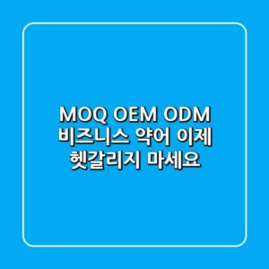 MOQ OEM ODM 비즈니스 약어 이제 헷갈리지 마세요