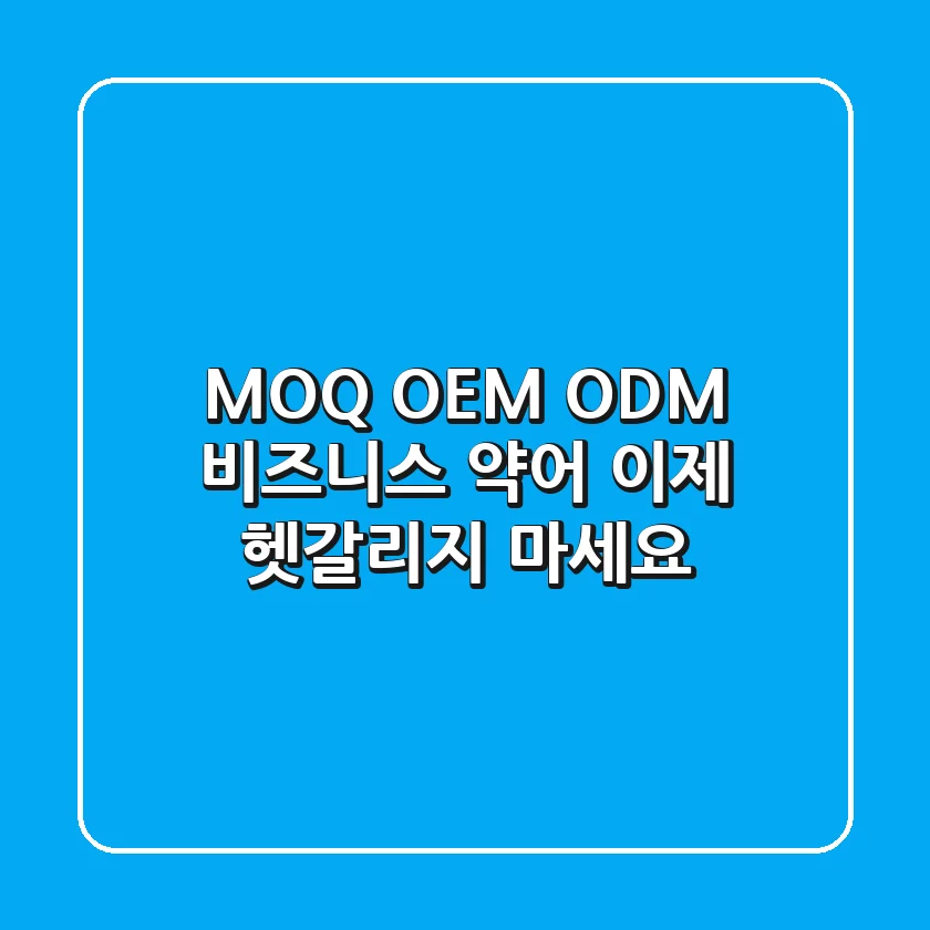 MOQ OEM ODM 비즈니스 약어 이제 헷갈리지 마세요