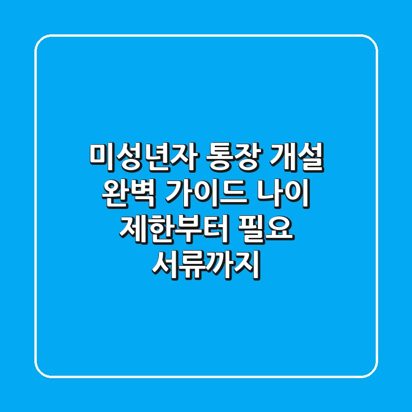 미성년자 통장 개설 완벽 가이드 나이 제한부터 필요 서류까지