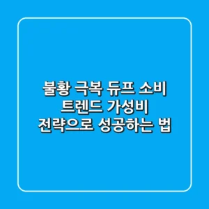 불황 극복! 듀프 소비 트렌드: 가성비 전략으로 성공하는 법