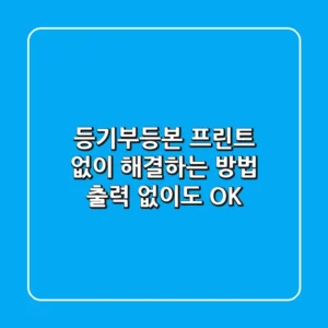 등기부등본 프린트 없이 해결하는 방법: 출력 없이도 OK!