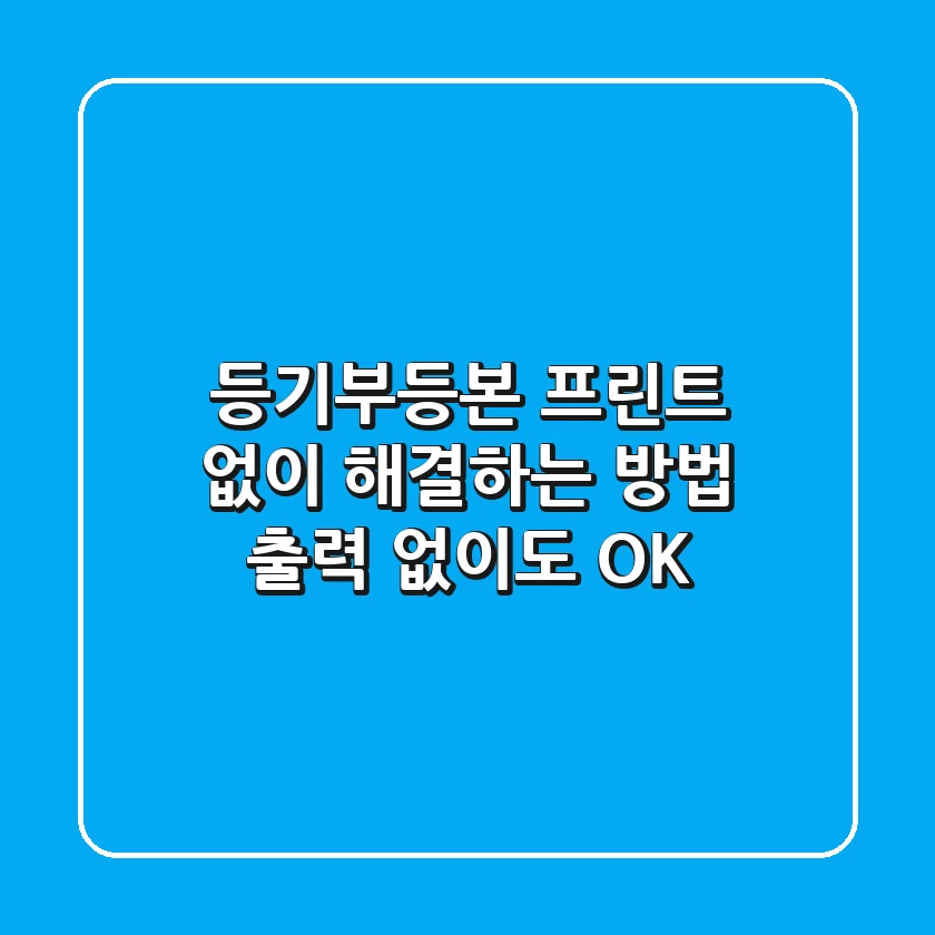 등기부등본 프린트 없이 해결하는 방법: 출력 없이도 OK!
