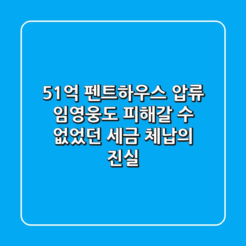 51억 펜트하우스 압류, 임영웅도 피해갈 수 없었던 세금 체납의 진실