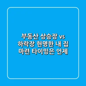 부동산 상승장 vs 하락장, 현명한 내 집 마련 타이밍은 언제?