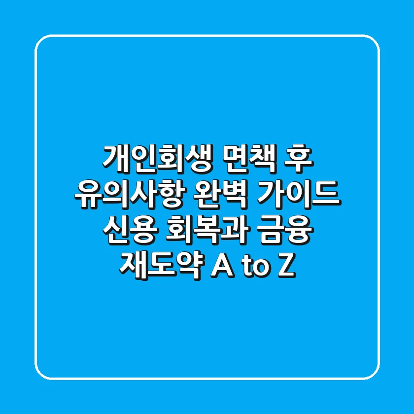 개인회생 면책 후 유의사항 완벽 가이드: 신용 회복과 금융 재도약, A to Z!