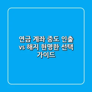 연금 계좌, 중도 인출 vs 해지: 현명한 선택 가이드
