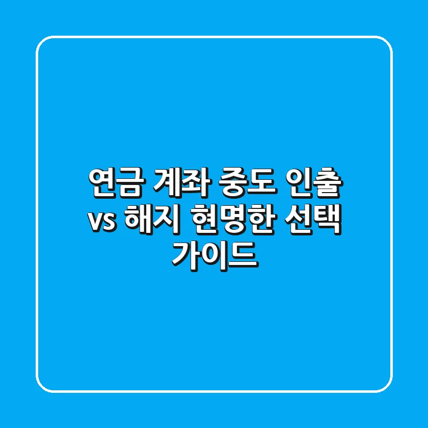 연금 계좌, 중도 인출 vs 해지: 현명한 선택 가이드