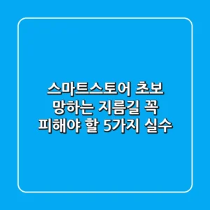 스마트스토어 초보, 망하는 지름길! 꼭 피해야 할 5가지 실수