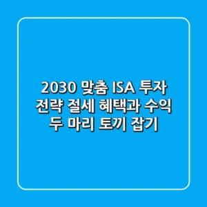 2030 맞춤 ISA 투자 전략: 절세 혜택과 수익 두 마리 토끼 잡기