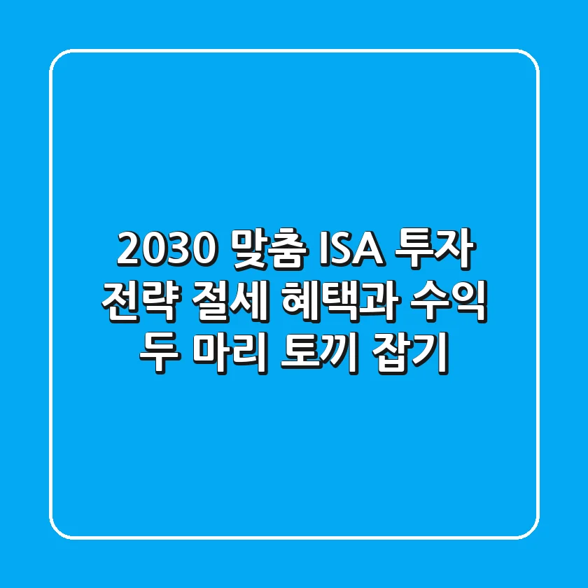 2030 맞춤 ISA 투자 전략: 절세 혜택과 수익 두 마리 토끼 잡기
