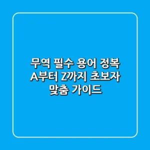 무역 필수 용어 정복! A부터 Z까지 초보자 맞춤 가이드
