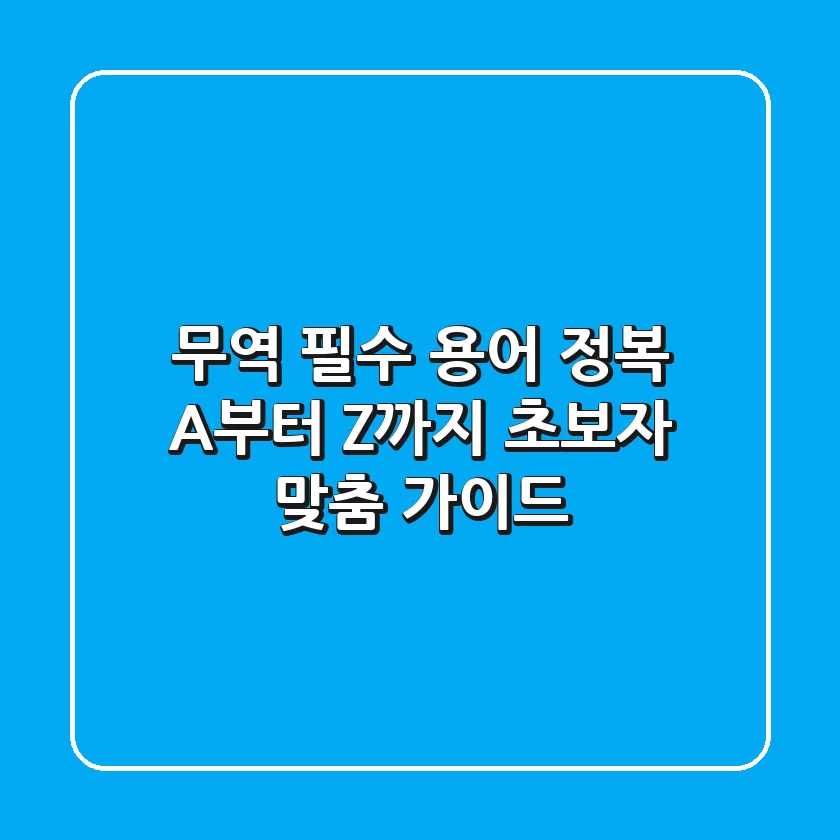무역 필수 용어 정복! A부터 Z까지 초보자 맞춤 가이드