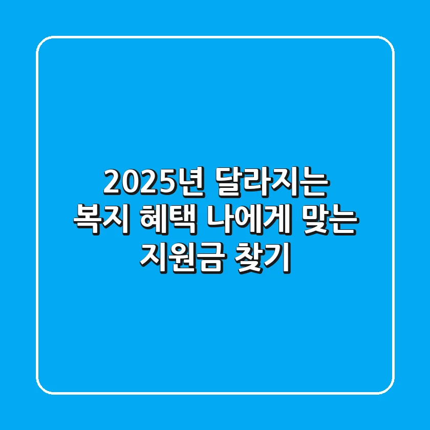 2025년, 달라지는 복지 혜택: 나에게 맞는 지원금 찾기