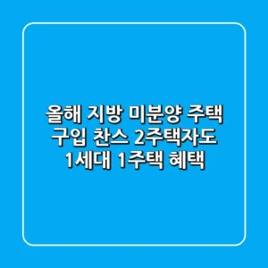 올해 지방 미분양 주택 구입 찬스! 2주택자도 1세대 1주택 혜택?!