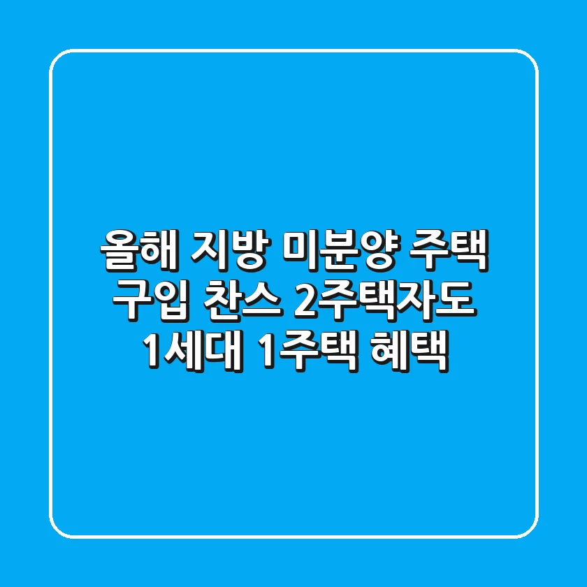 올해 지방 미분양 주택 구입 찬스! 2주택자도 1세대 1주택 혜택?!