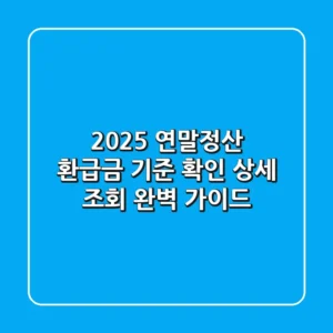 2025 연말정산 환급금: 기준, 확인, 상세 조회 완벽 가이드