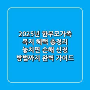 2025년 한부모가족 복지 혜택 총정리: 놓치면 손해! 신청 방법까지 완벽 가이드