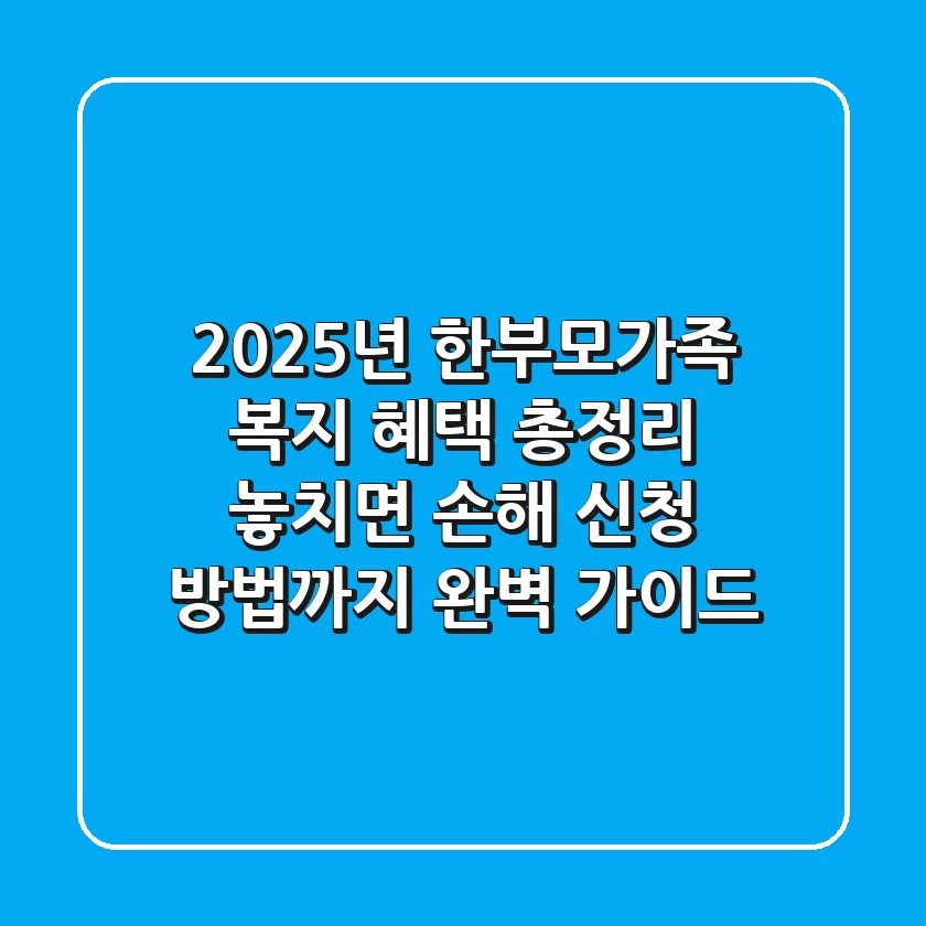 2025년 한부모가족 복지 혜택 총정리: 놓치면 손해! 신청 방법까지 완벽 가이드