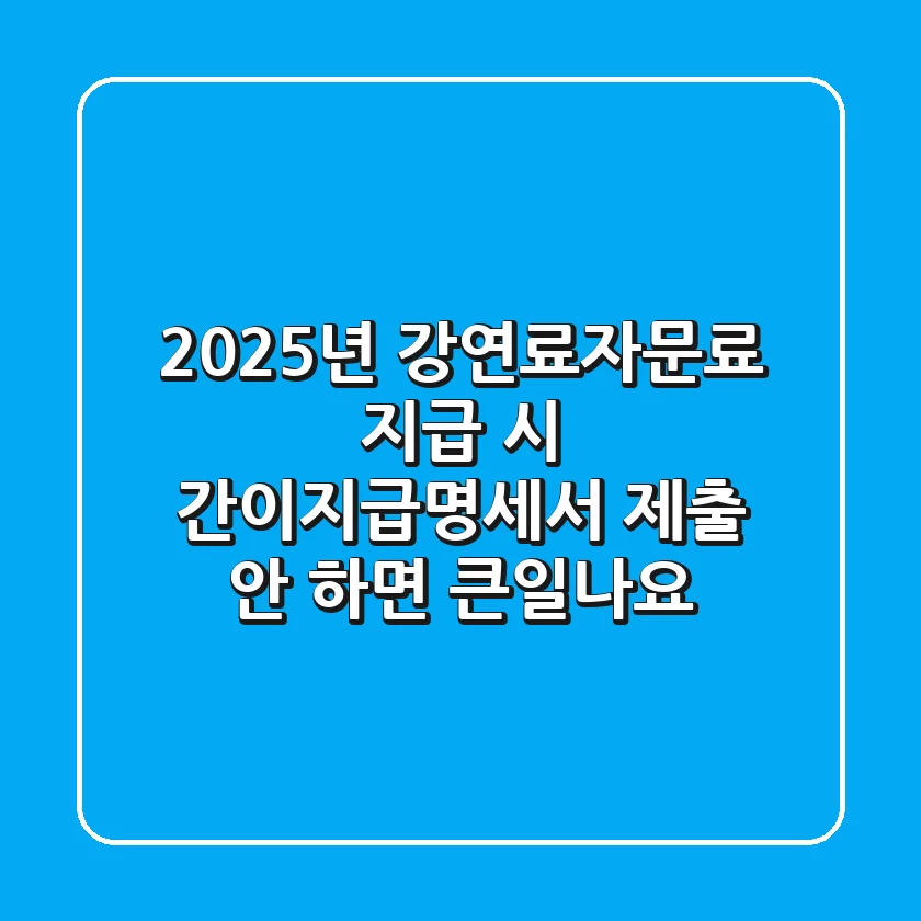 2025년, 강연료·자문료 지급 시 간이지급명세서 제출 안 하면 큰일나요! 😱