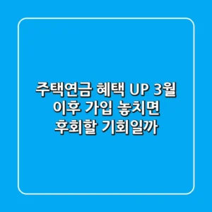 주택연금 혜택 UP! 3월 이후 가입, 놓치면 후회할 기회일까?