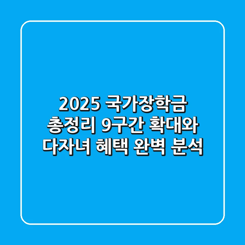 2025 국가장학금 총정리: 9구간 확대와 다자녀 혜택 완벽 분석