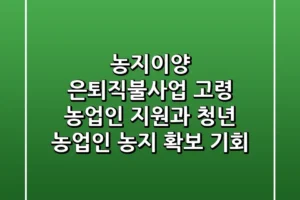 농지이양 은퇴직불사업 고령 농업인 지원과 청년 농업인 농지 확보 기회