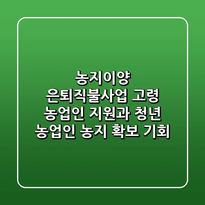 농지이양 은퇴직불사업 고령 농업인 지원과 청년 농업인 농지 확보 기회
