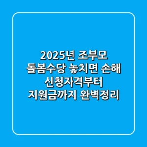 2025년 조부모 돌봄수당: 놓치면 손해! 신청자격부터 지원금까지 완벽정리