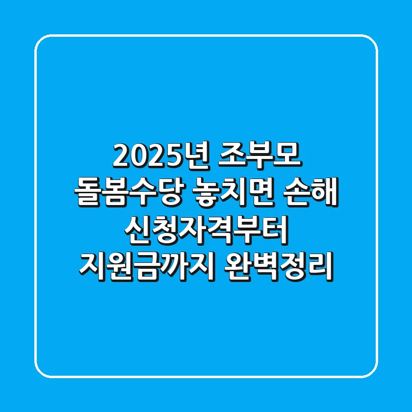 2025년 조부모 돌봄수당: 놓치면 손해! 신청자격부터 지원금까지 완벽정리
