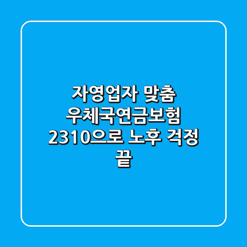 자영업자 맞춤! 우체국연금보험 2310으로 노후 걱정 끝!