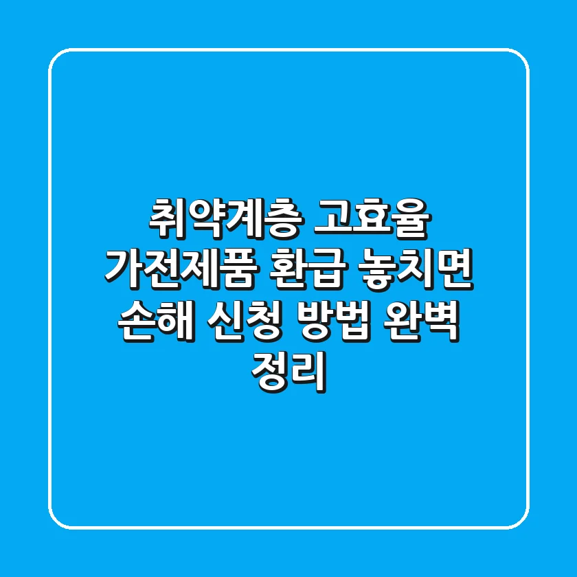 취약계층 고효율 가전제품 환급: 놓치면 손해! 신청 방법 완벽 정리