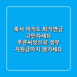 혹시 아직도 퇴직연금 고민하세요? 푸른씨앗으로 정부 지원금까지 챙기세요!
