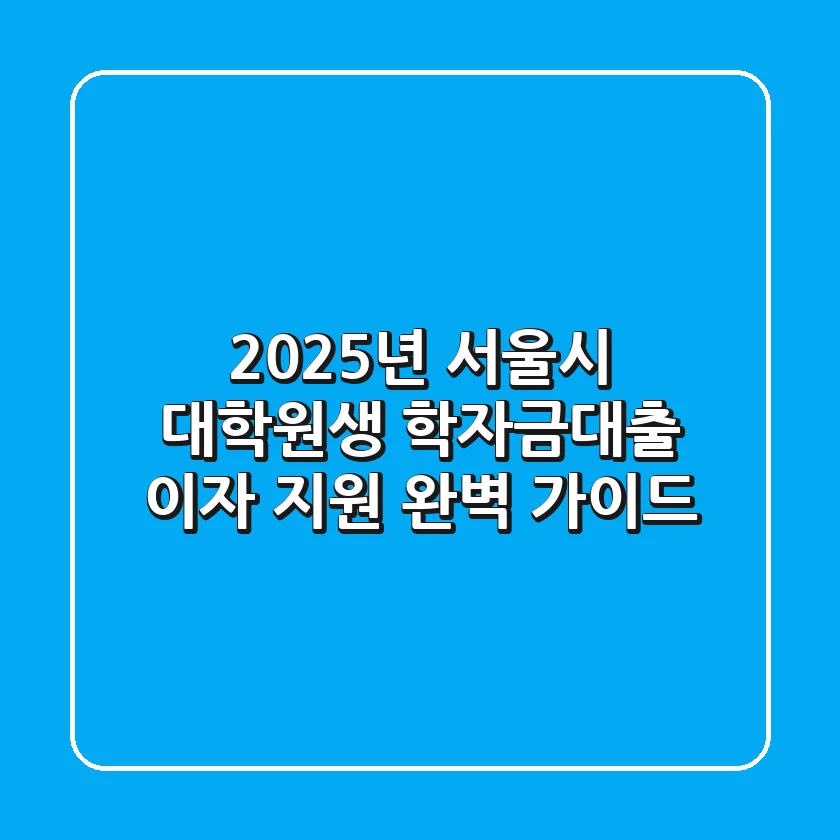 2025년 서울시 대학(원)생 학자금대출 이자 지원 완벽 가이드