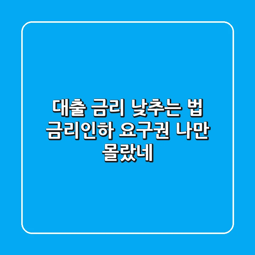 대출 금리 낮추는 법: 금리인하 요구권, ✨나만 몰랐네?✨