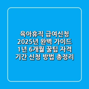 육아휴직 급여신청 2025년 완벽 가이드 (+1년 6개월 꿀팁): 자격, 기간, 신청 방법 총정리