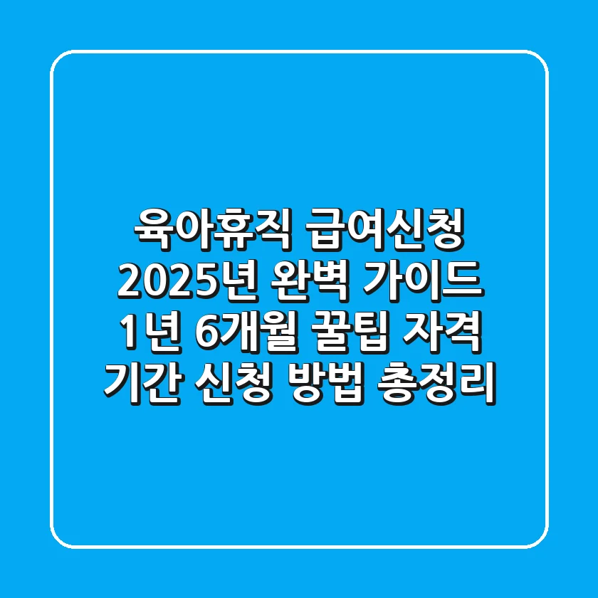 육아휴직 급여신청 2025년 완벽 가이드 (+1년 6개월 꿀팁): 자격, 기간, 신청 방법 총정리