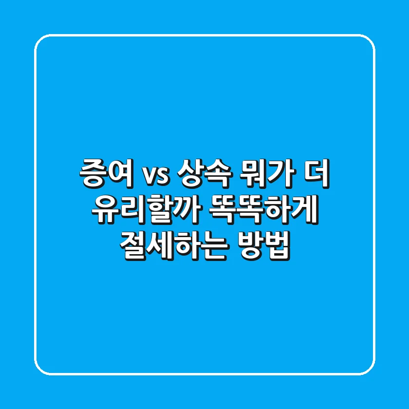 증여 vs 상속, 뭐가 더 유리할까? 똑똑하게 절세하는 방법