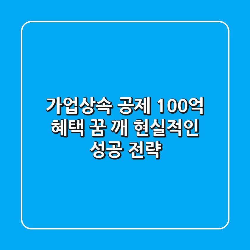 가업상속 공제, 100억 혜택? 꿈 깨! 현실적인 성공 전략