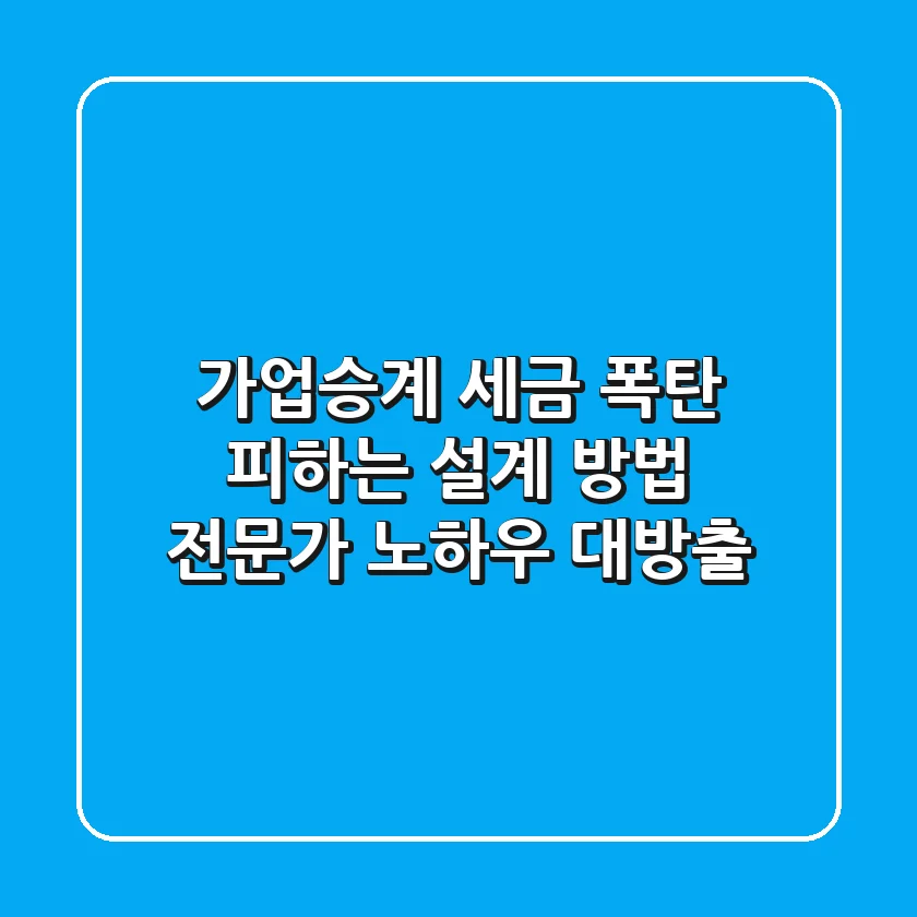 가업승계, 세금 폭탄 피하는 설계 방법! 전문가 노하우 대방출
