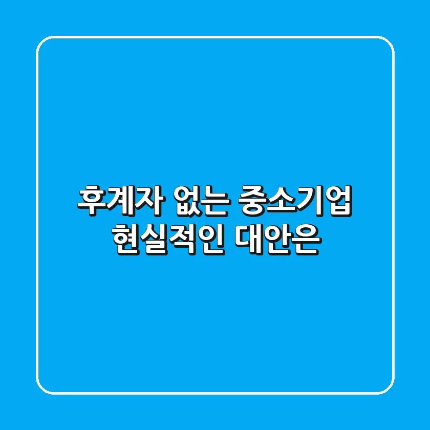 후계자 없는 중소기업, 현실적인 대안은?
