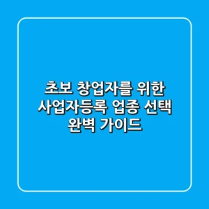 초보 창업자를 위한 사업자등록 업종 선택 완벽 가이드