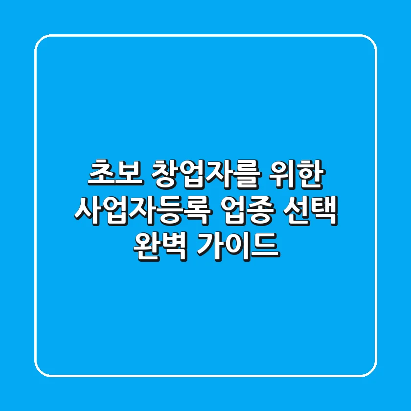 초보 창업자를 위한 사업자등록 업종 선택 완벽 가이드