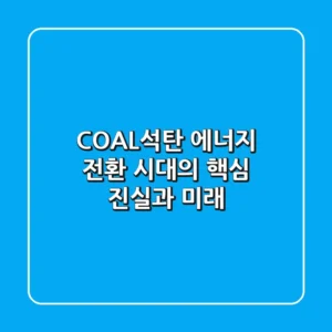 COAL(석탄), 에너지 전환 시대의 핵심 진실과 미래