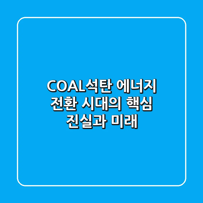 COAL(석탄), 에너지 전환 시대의 핵심 진실과 미래