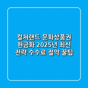 컬쳐랜드 문화상품권 현금화, 2025년 최신 전략 (수수료 절약 꿀팁)