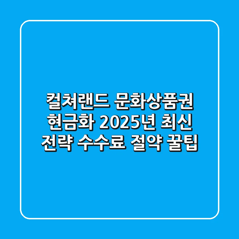 컬쳐랜드 문화상품권 현금화, 2025년 최신 전략 (수수료 절약 꿀팁)