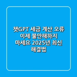 챗GPT 세금 계산 오류? 이제 불안해하지 마세요 (2025년 최신 해결법)