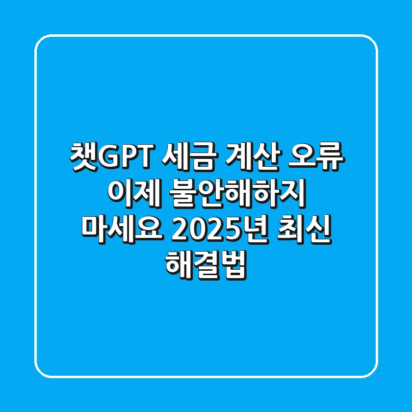 챗GPT 세금 계산 오류? 이제 불안해하지 마세요 (2025년 최신 해결법)