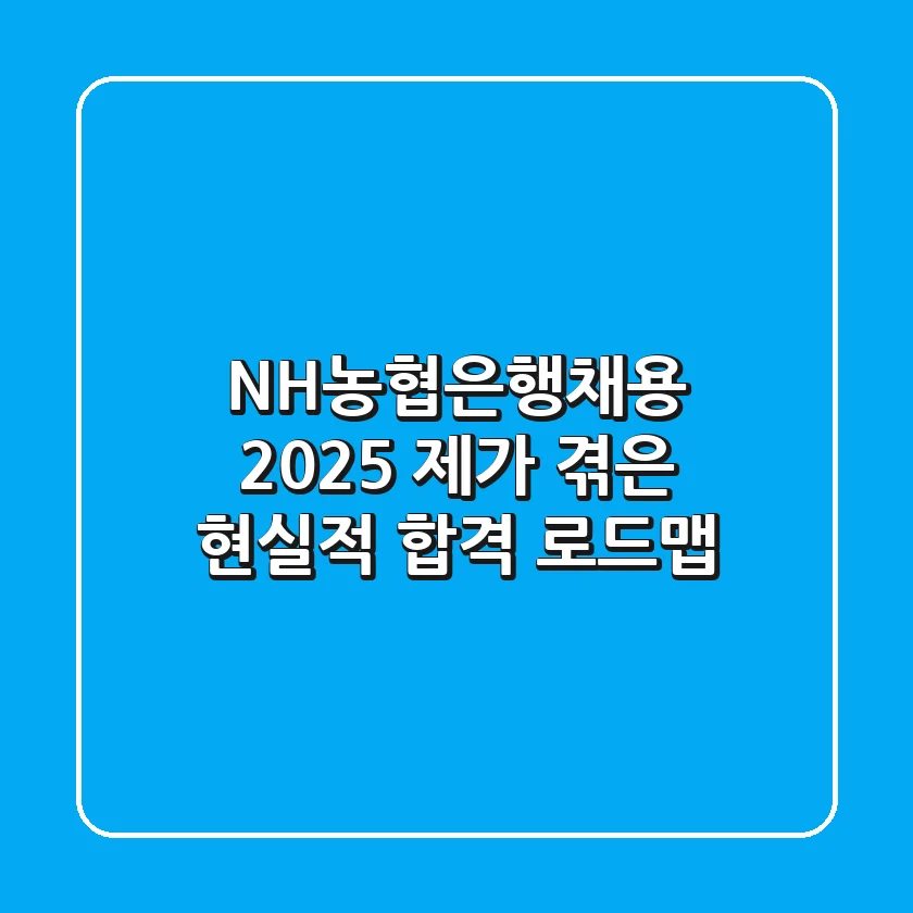 NH농협은행채용 2025, 제가 겪은 현실적 합격 로드맵